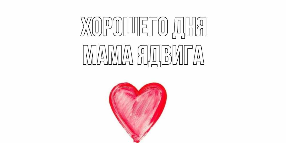 Открытка на каждый день с именем, Мама-Ядвига Хорошего дня прекрасного дня любимой Прикольная открытка с пожеланием онлайн скачать бесплатно 