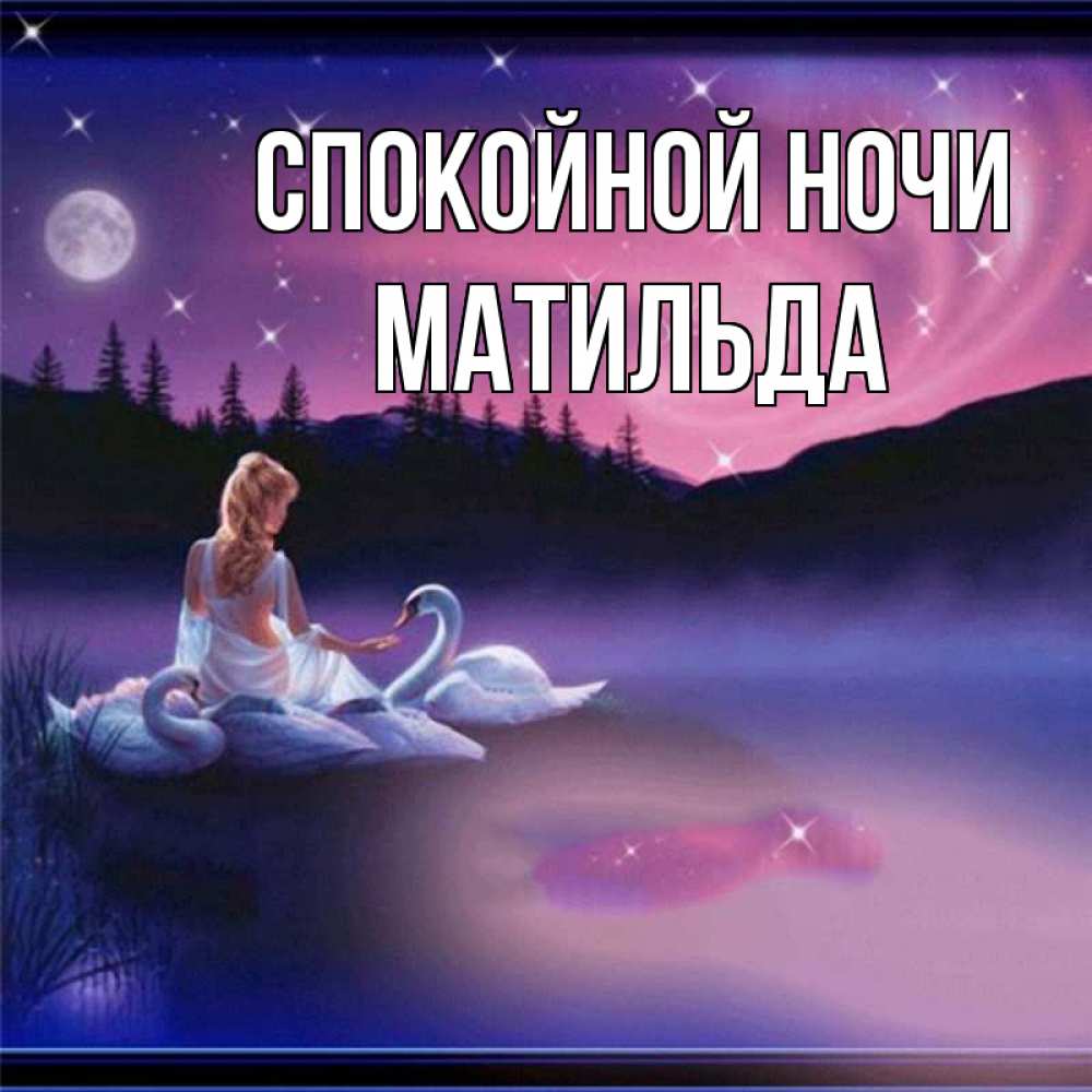 Открытка на каждый день с именем, Матильда Спокойной ночи луна Прикольная открытка с пожеланием онлайн скачать бесплатно 