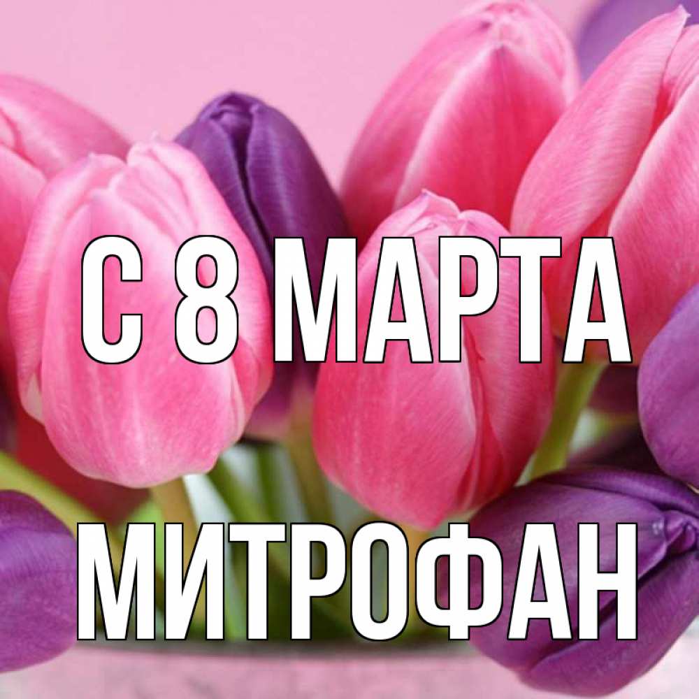 Открытка на каждый день с именем, Митрофан С 8 МАРТА маме 1 Прикольная открытка с пожеланием онлайн скачать бесплатно 