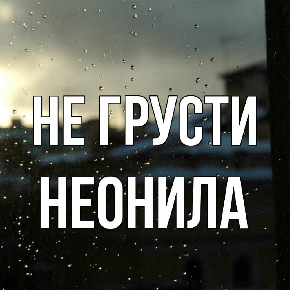 Открытка на каждый день с именем, Неонила Не грусти вид на крыши Прикольная открытка с пожеланием онлайн скачать бесплатно 