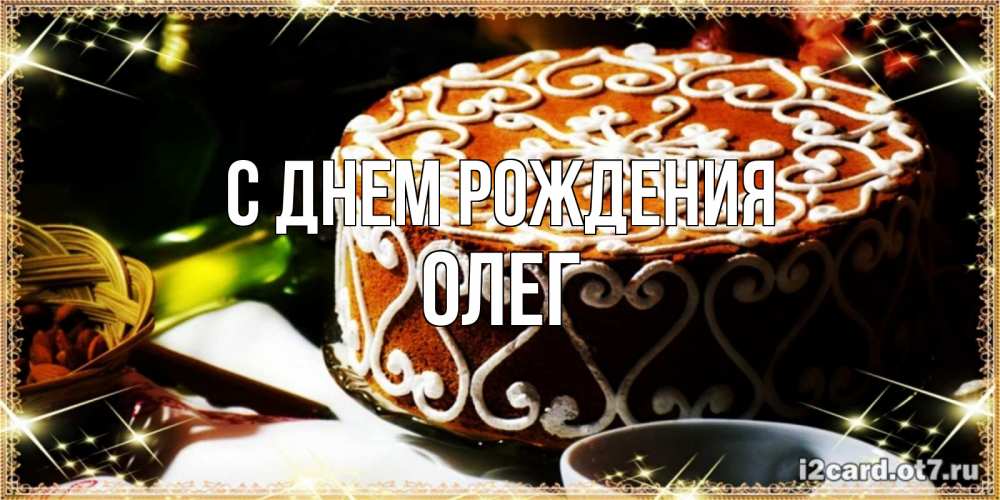 Открытка на каждый день с именем, ОЛЕГ С днем рождения открытка с тортом на день рождения Прикольная открытка с пожеланием онлайн скачать бесплатно 