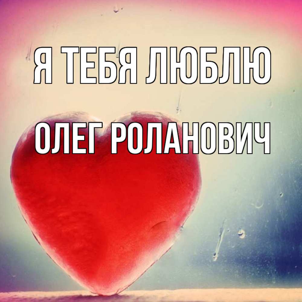 Открытка на каждый день с именем, Олег-Роланович Я тебя люблю красное сердечко Прикольная открытка с пожеланием онлайн скачать бесплатно 