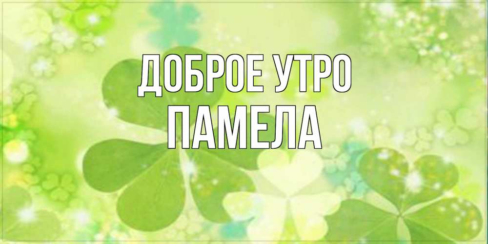 Открытка на каждый день с именем, Памела Доброе утро открытка с листьями летними зелеными Прикольная открытка с пожеланием онлайн скачать бесплатно 