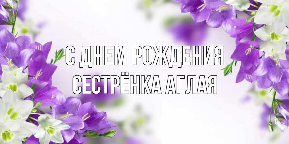 Открытка на каждый день с именем, Сестрёнка-Аглая С днем рождения открытка на день рождения с сиреневыми цветами Прикольная открытка с пожеланием онлайн скачать бесплатно 