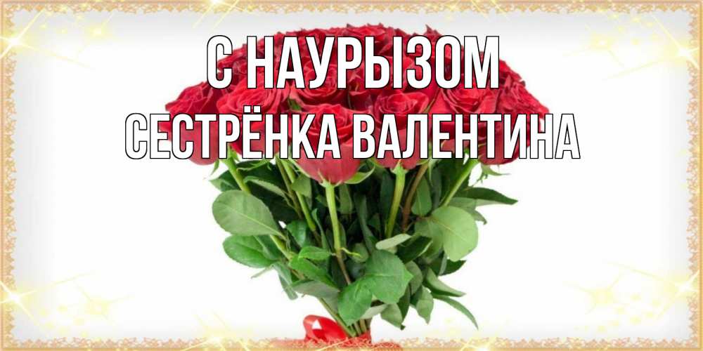 Открытка на каждый день с именем, Сестрёнка-Валентина С наурызом самый огромный букет для милых дам Прикольная открытка с пожеланием онлайн скачать бесплатно 