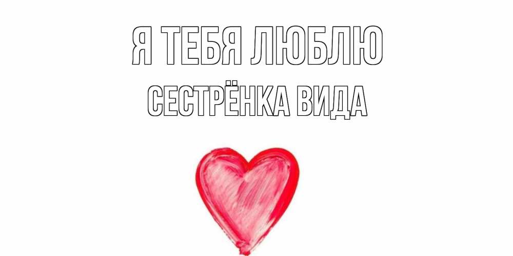 Открытка на каждый день с именем, Сестрёнка-Вида Я тебя люблю сердце, рисунок Прикольная открытка с пожеланием онлайн скачать бесплатно 