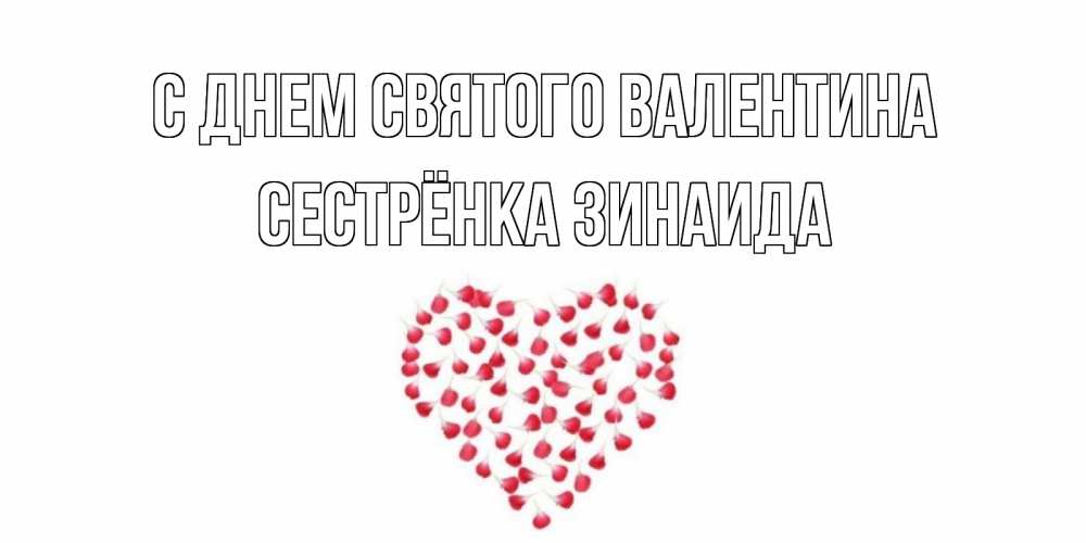 Открытка на каждый день с именем, Сестрёнка-Зинаида С днем Святого Валентина сердечко для любимой Прикольная открытка с пожеланием онлайн скачать бесплатно 