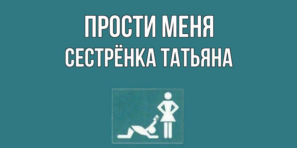 Открытка на каждый день с именем, Сестрёнка-Татьяна Прости меня прости Прикольная открытка с пожеланием онлайн скачать бесплатно 