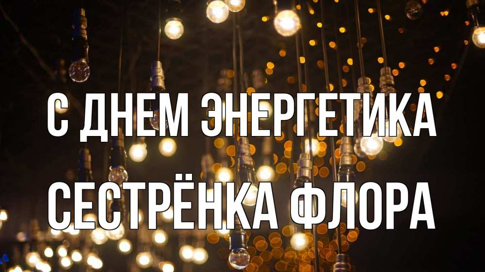Открытка на каждый день с именем, Сестрёнка-Флора С днем энергетика гирлянда Прикольная открытка с пожеланием онлайн скачать бесплатно 