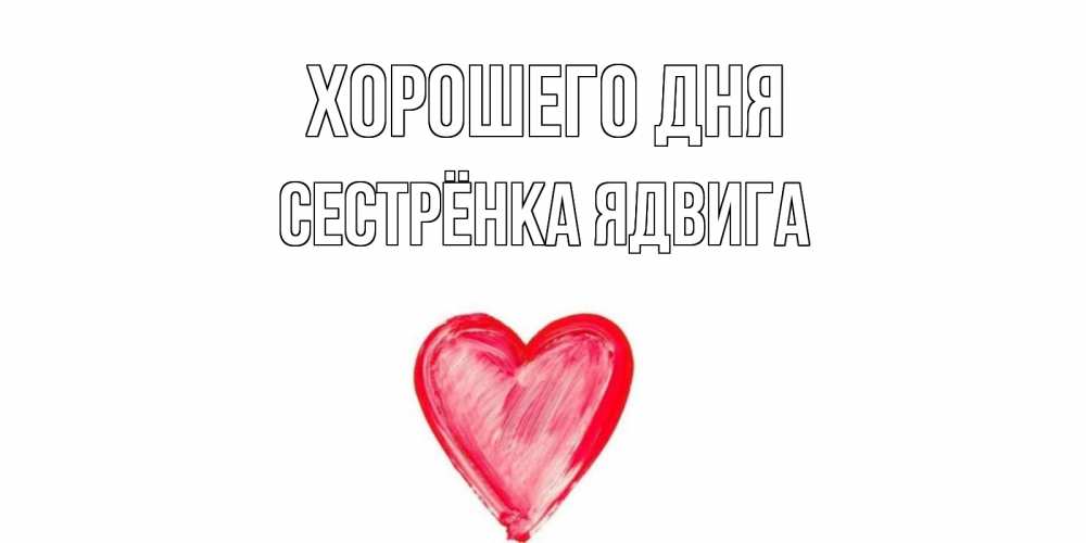 Открытка на каждый день с именем, Сестрёнка-Ядвига Хорошего дня прекрасного дня любимой Прикольная открытка с пожеланием онлайн скачать бесплатно 