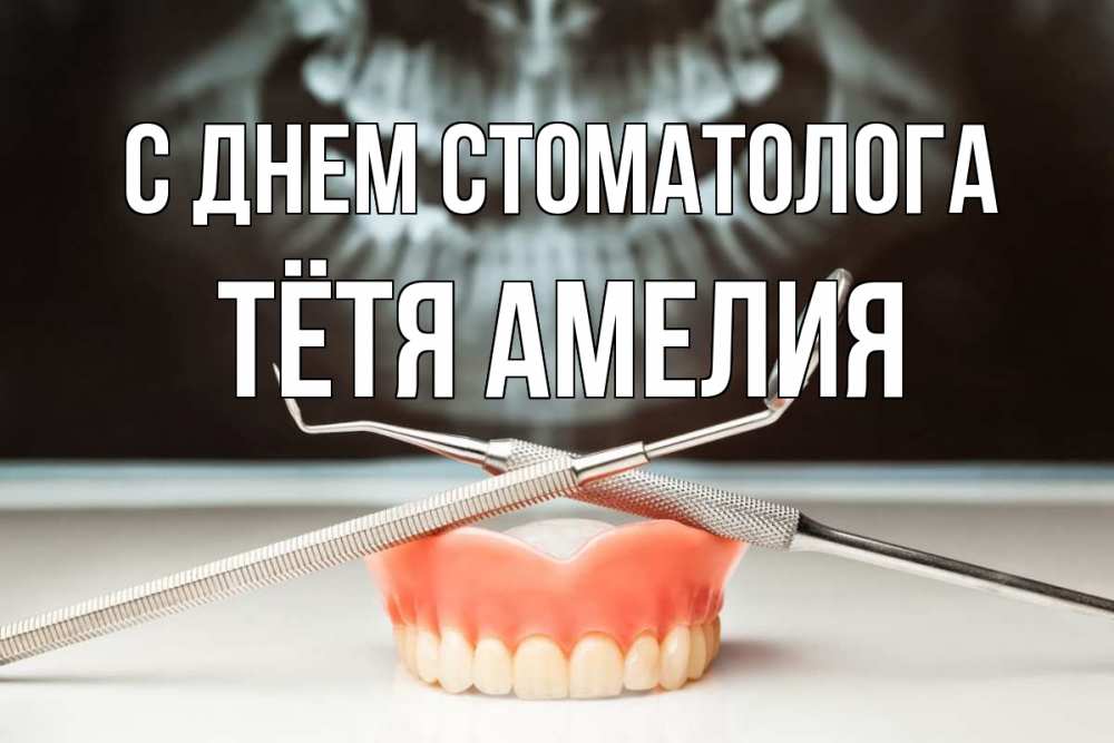 Открытка на каждый день с именем, Тётя-Амелия С днем стоматолога с днем стоматолога Прикольная открытка с пожеланием онлайн скачать бесплатно 