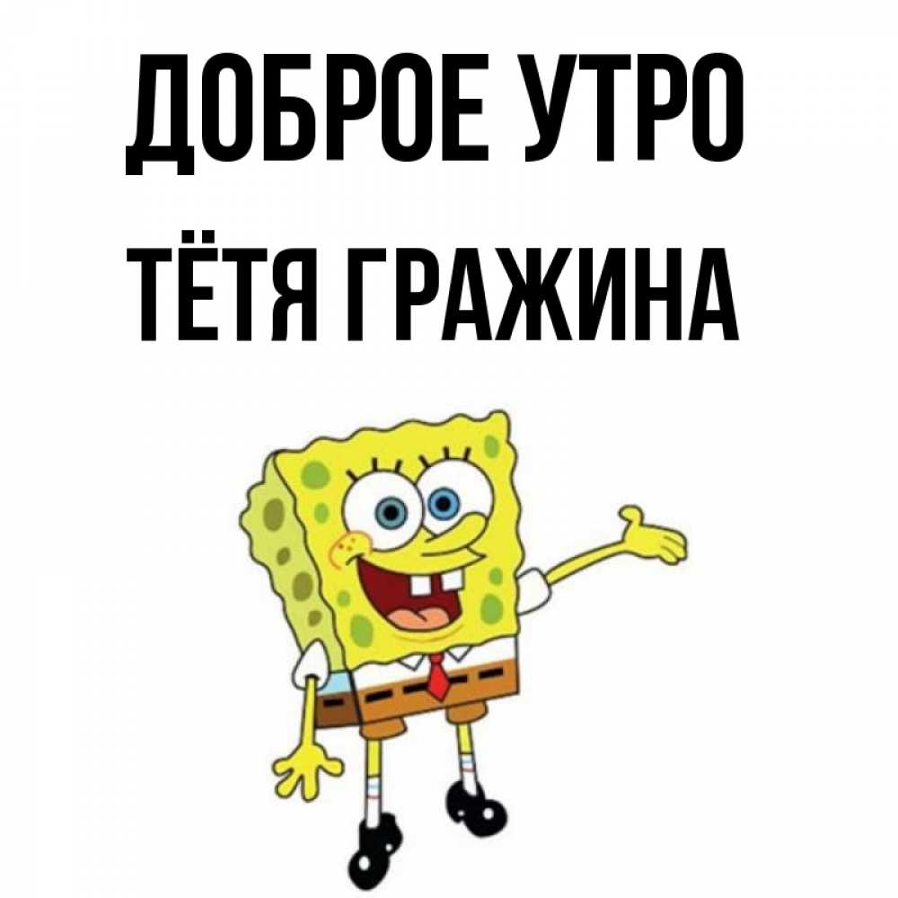 Открытка на каждый день с именем, Тётя-Гражина Доброе утро губка боб улыбается Прикольная открытка с пожеланием онлайн скачать бесплатно 
