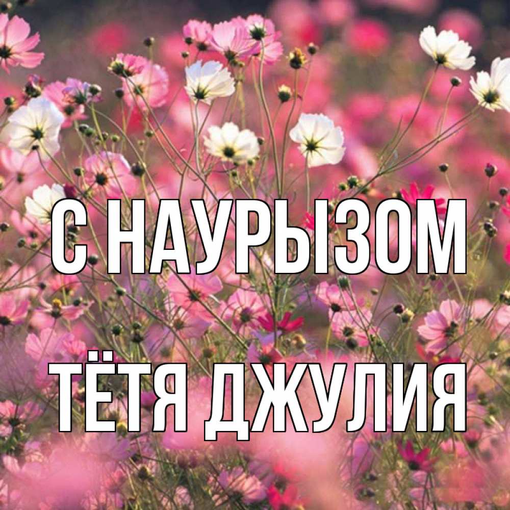 Открытка на каждый день с именем, Тётя-Джулия С наурызом красиво 1 Прикольная открытка с пожеланием онлайн скачать бесплатно 