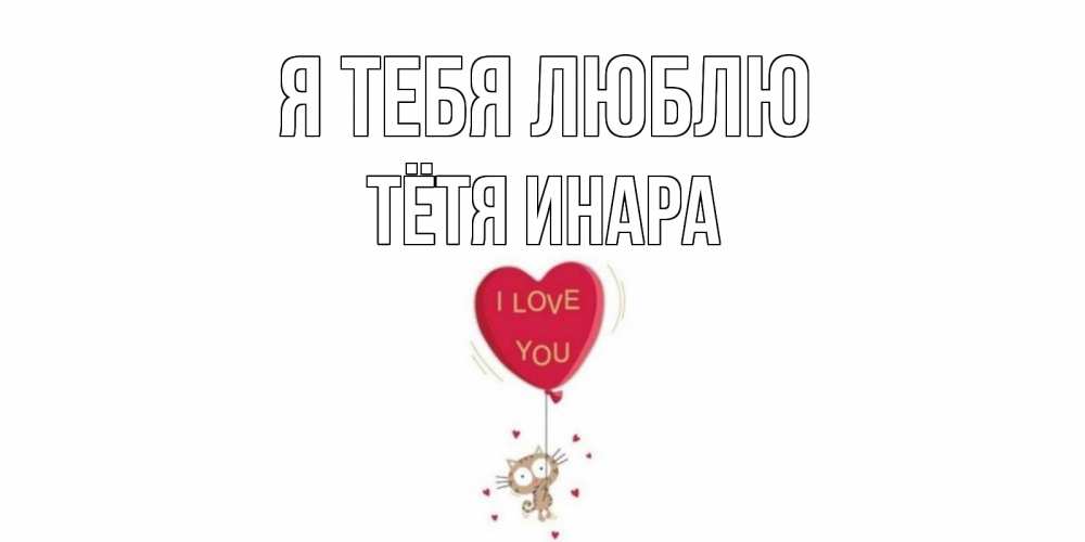Открытка на каждый день с именем, Тётя-Инара Я тебя люблю кот, сердце Прикольная открытка с пожеланием онлайн скачать бесплатно 