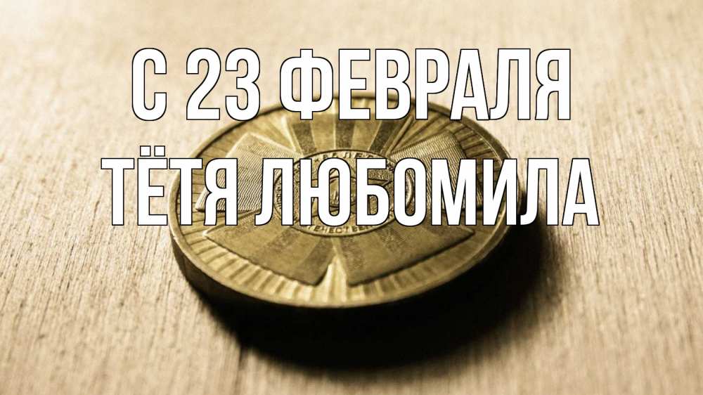 Открытка на каждый день с именем, Тётя-Любомила С 23 февраля 23 февраля Прикольная открытка с пожеланием онлайн скачать бесплатно 