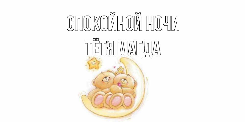 Открытка на каждый день с именем, Тётя-Магда Спокойной ночи мишки, месяц Прикольная открытка с пожеланием онлайн скачать бесплатно 