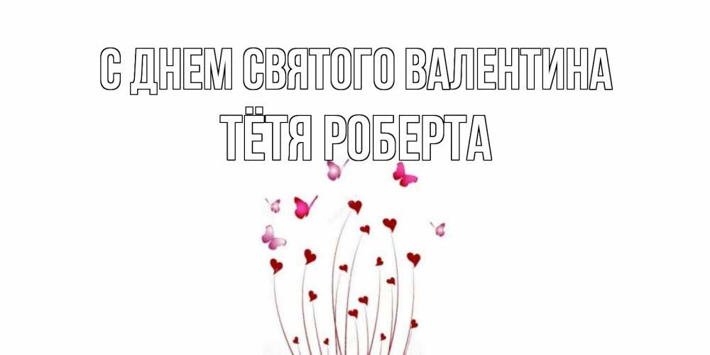 Открытка на каждый день с именем, Тётя-Роберта С днем Святого Валентина валентинку подписать онлайн на день всех влюбленных Прикольная открытка с пожеланием онлайн скачать бесплатно 