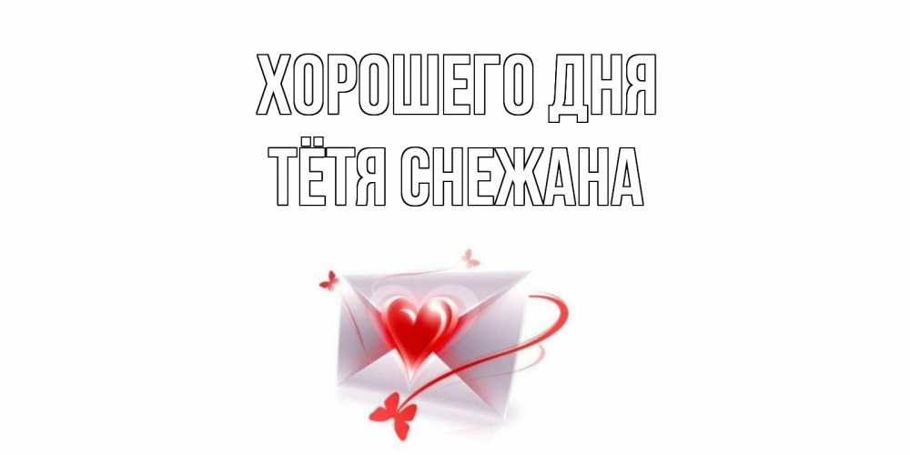 Открытка на каждый день с именем, Тётя-Снежана Хорошего дня конверт с сердечком Прикольная открытка с пожеланием онлайн скачать бесплатно 