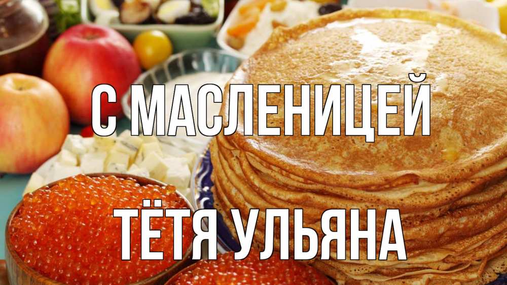 Открытка на каждый день с именем, Тётя-Ульяна С масленицей блины Прикольная открытка с пожеланием онлайн скачать бесплатно 