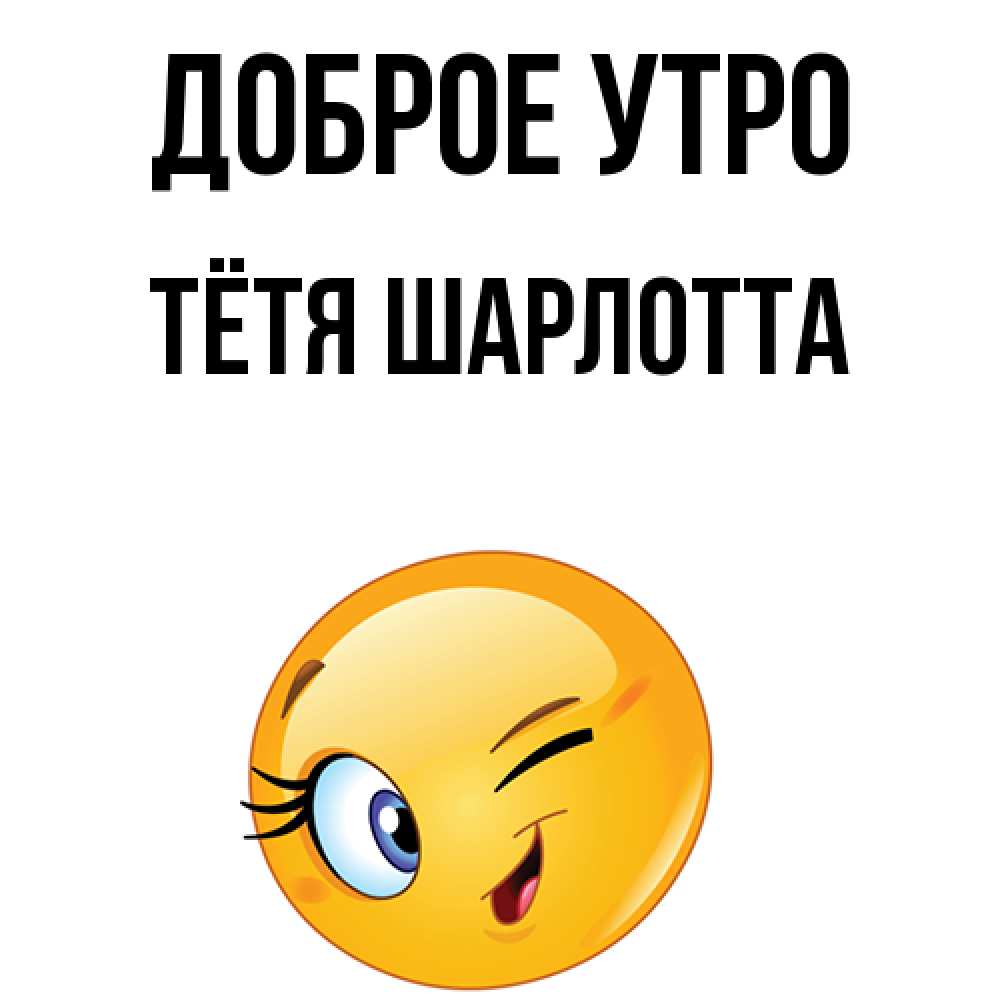 Открытка на каждый день с именем, Тётя-Шарлотта Доброе утро хорошее настроение Прикольная открытка с пожеланием онлайн скачать бесплатно 
