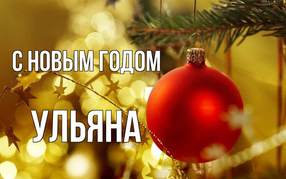 Открытка на каждый день с именем, Ульяна С новым годом новый год, новогодняя игрушка Прикольная открытка с пожеланием онлайн скачать бесплатно 