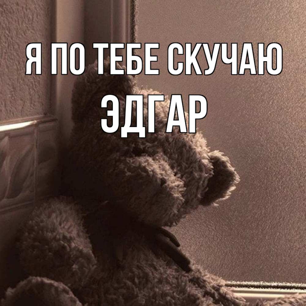 Открытка на каждый день с именем, Эдгар Я по тебе скучаю скучаем тут Прикольная открытка с пожеланием онлайн скачать бесплатно 