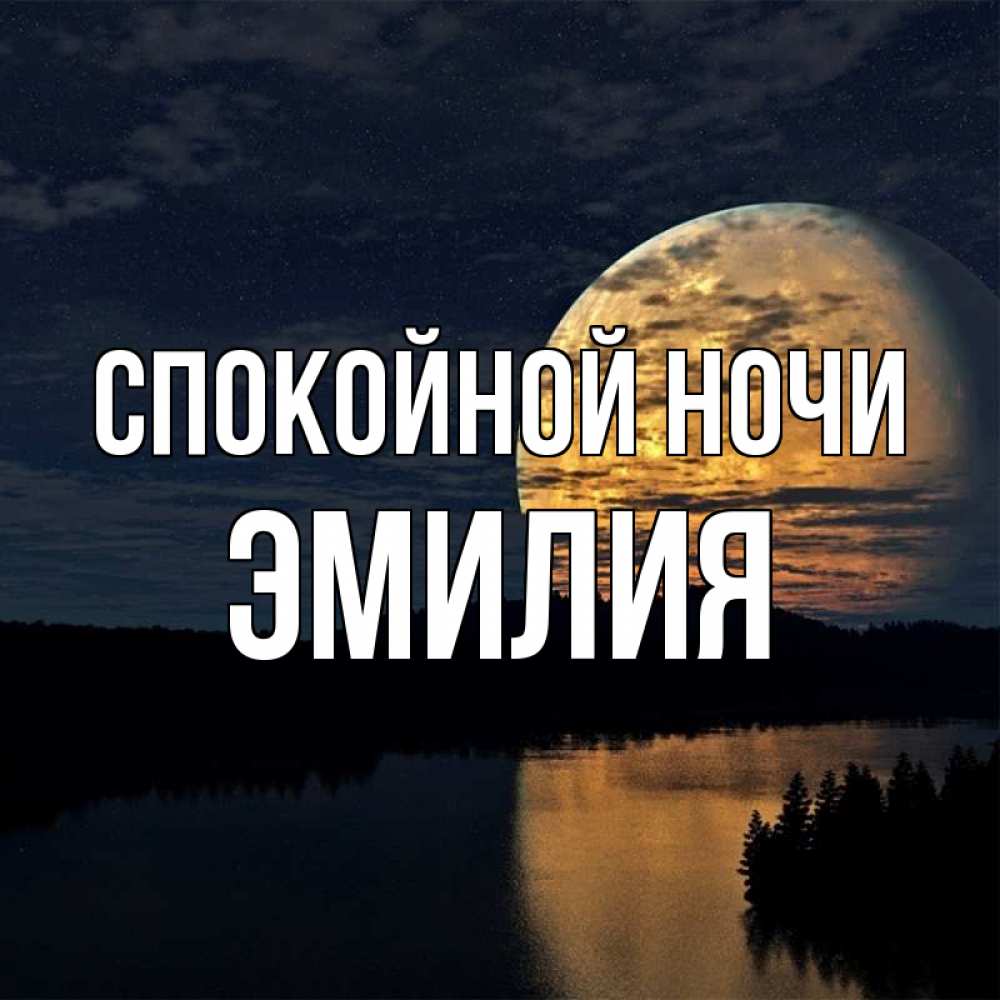 Открытка на каждый день с именем, Эмилия Спокойной ночи речка Прикольная открытка с пожеланием онлайн скачать бесплатно 
