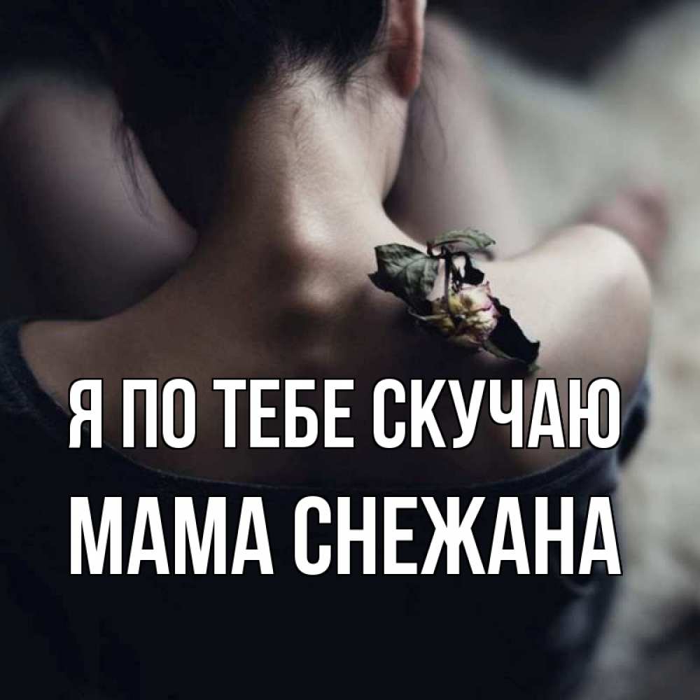 Открытка на каждый день с именем, Мама-Снежана Я по тебе скучаю засох цветок Прикольная открытка с пожеланием онлайн скачать бесплатно 