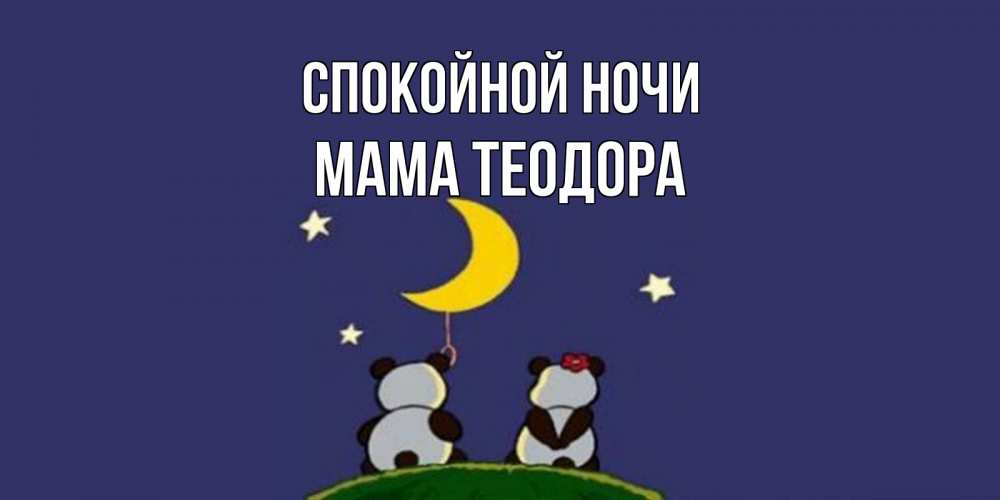 Открытка на каждый день с именем, Мама-Теодора Спокойной ночи открытка с пожеланиями хорошо выспаться Прикольная открытка с пожеланием онлайн скачать бесплатно 