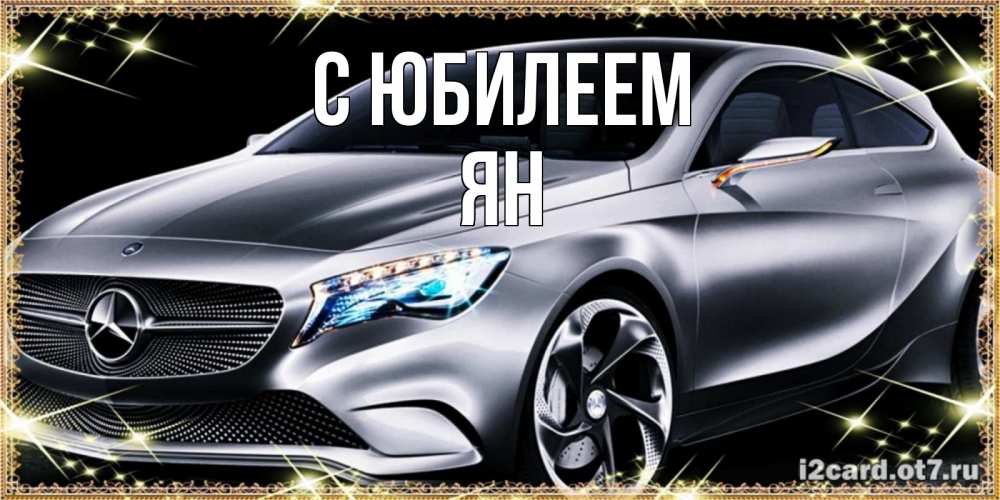 Открытка на каждый день с именем, Ян С юбилеем машина мерседес супер класс Прикольная открытка с пожеланием онлайн скачать бесплатно 