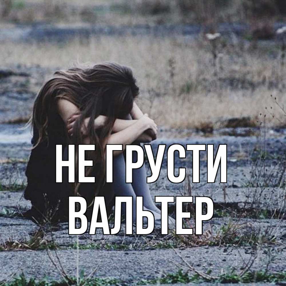 Открытка на каждый день с именем, Вальтер Не грусти длинные волосы и камни Прикольная открытка с пожеланием онлайн скачать бесплатно 