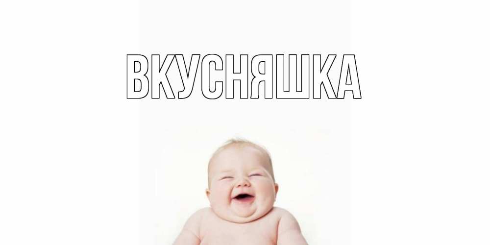 Открытка на каждый день с именем, Вкусняшка Главная малыш с улыбкой Прикольная открытка с пожеланием онлайн скачать бесплатно 