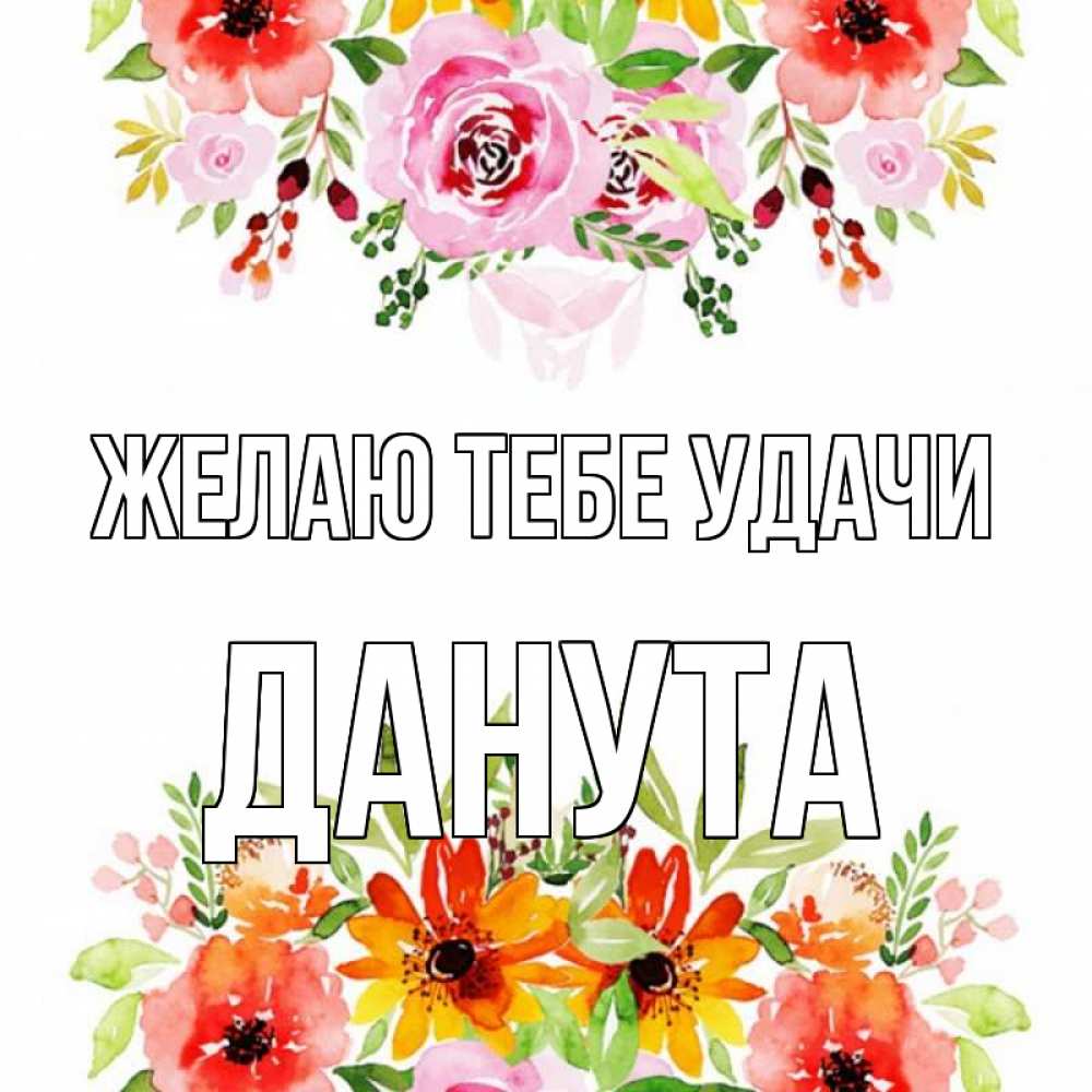 Открытка на каждый день с именем, Данута Желаю тебе удачи открытка с цветами акварелью Прикольная открытка с пожеланием онлайн скачать бесплатно 