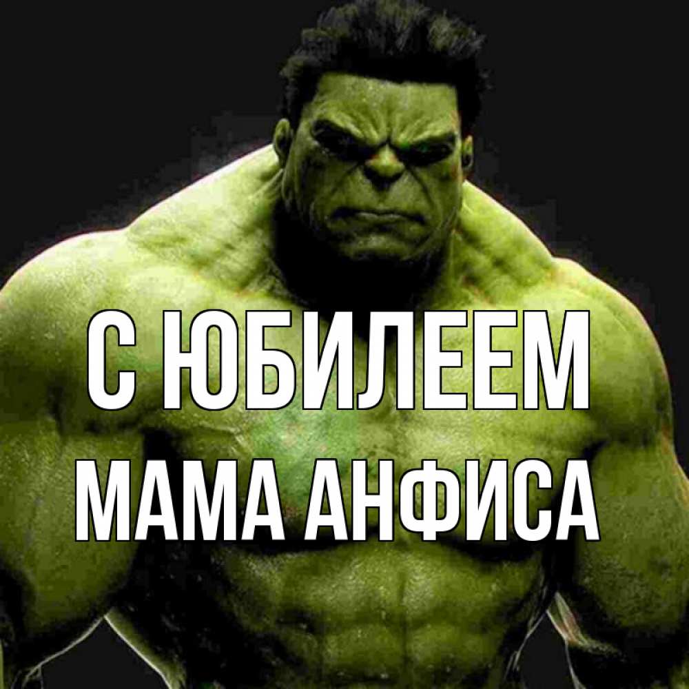 Открытка на каждый день с именем, Мама-Анфиса С юбилеем зеленый супергерой марвел Прикольная открытка с пожеланием онлайн скачать бесплатно 
