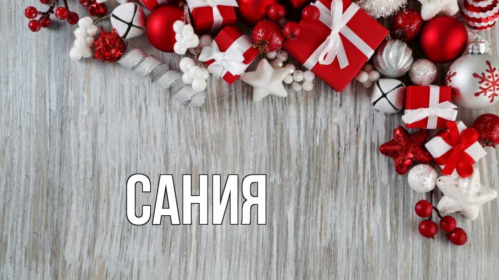 Открытка на каждый день с именем, Сания Главная новый год коробки Прикольная открытка с пожеланием онлайн скачать бесплатно 