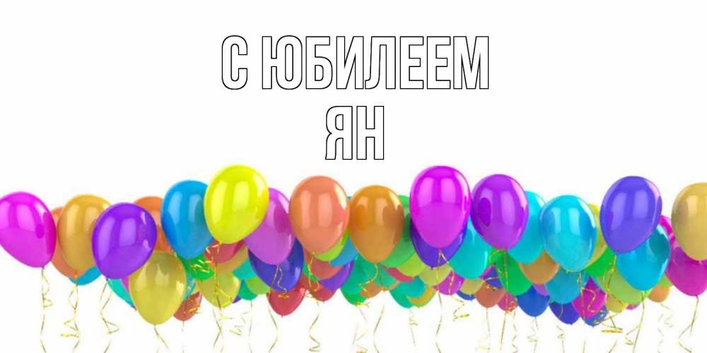Открытка на каждый день с именем, Ян С юбилеем шары на день рождения всех цветов радуги Прикольная открытка с пожеланием онлайн скачать бесплатно 