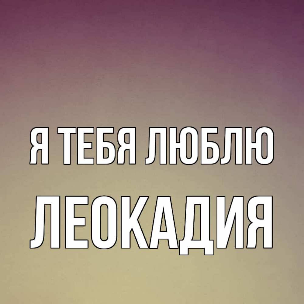 Открытка на каждый день с именем, Леокадия Я тебя люблю для любимой Прикольная открытка с пожеланием онлайн скачать бесплатно 