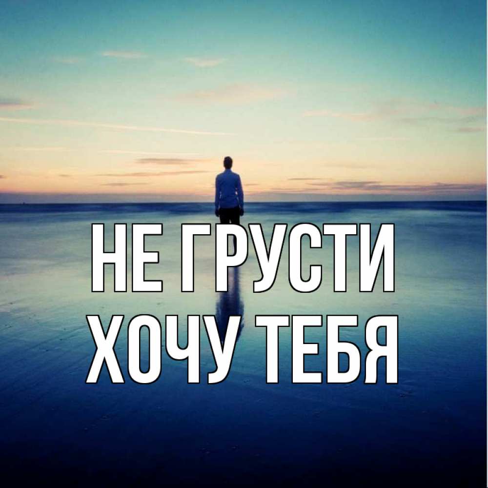 Картинка Не грусти, Хочу тебя