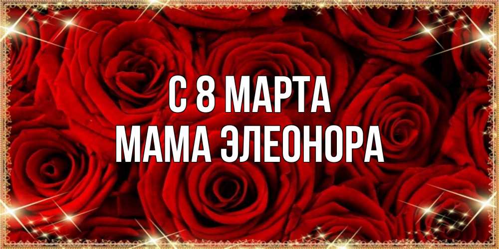 Открытка на каждый день с именем, Мама-Элеонора С 8 марта открытка для любимой Прикольная открытка с пожеланием онлайн скачать бесплатно 