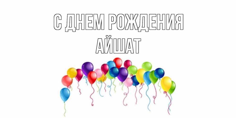 Открытка на каждый день с именем, АЙШАТ С днем рождения Воздушные шары, ленты Прикольная открытка с пожеланием онлайн скачать бесплатно 