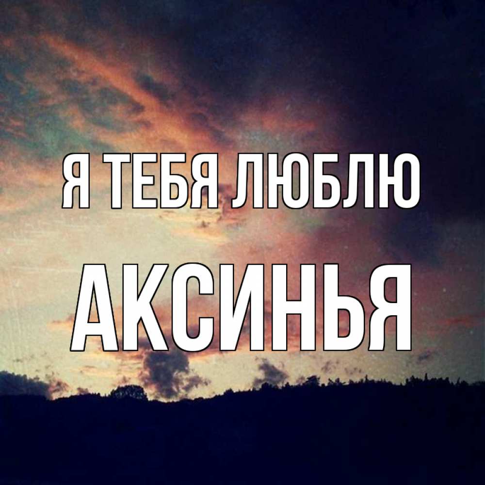Открытка на каждый день с именем, Аксинья Я тебя люблю закат Прикольная открытка с пожеланием онлайн скачать бесплатно 