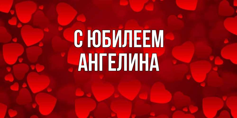Открытка на каждый день с именем, Ангелина С юбилеем прекрасные сердечки на открытке с красным фоном Прикольная открытка с пожеланием онлайн скачать бесплатно 