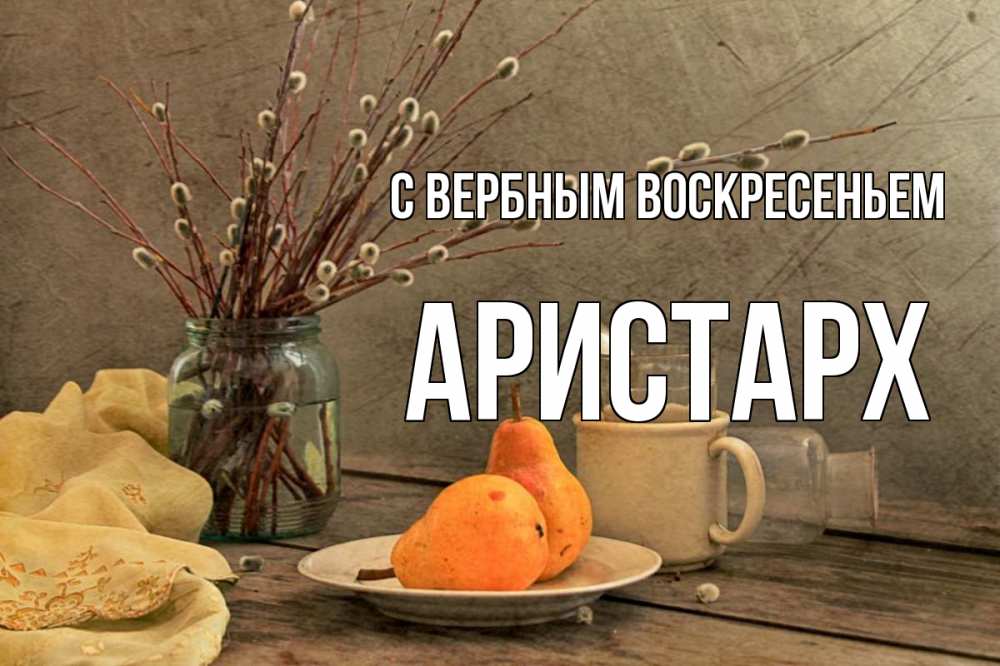 Открытка на каждый день с именем, Аристарх С вербным воскресеньем верба Прикольная открытка с пожеланием онлайн скачать бесплатно 