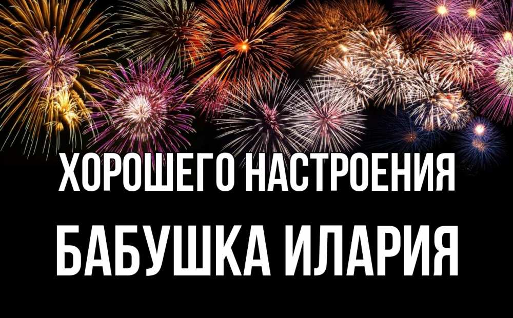 Открытка на каждый день с именем, Бабушка-Илария Хорошего настроения Фейрверг 1 Прикольная открытка с пожеланием онлайн скачать бесплатно 