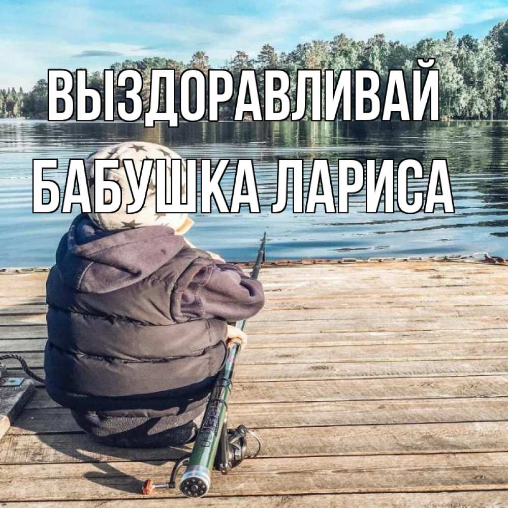 Открытка на каждый день с именем, Бабушка-Лариса Выздоравливай рыбалка Прикольная открытка с пожеланием онлайн скачать бесплатно 