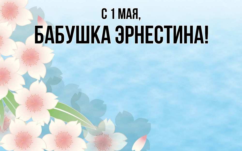 Открытка на каждый день с именем, Бабушка-Эрнестина С 1 мая С 1 мая 1 Прикольная открытка с пожеланием онлайн скачать бесплатно 