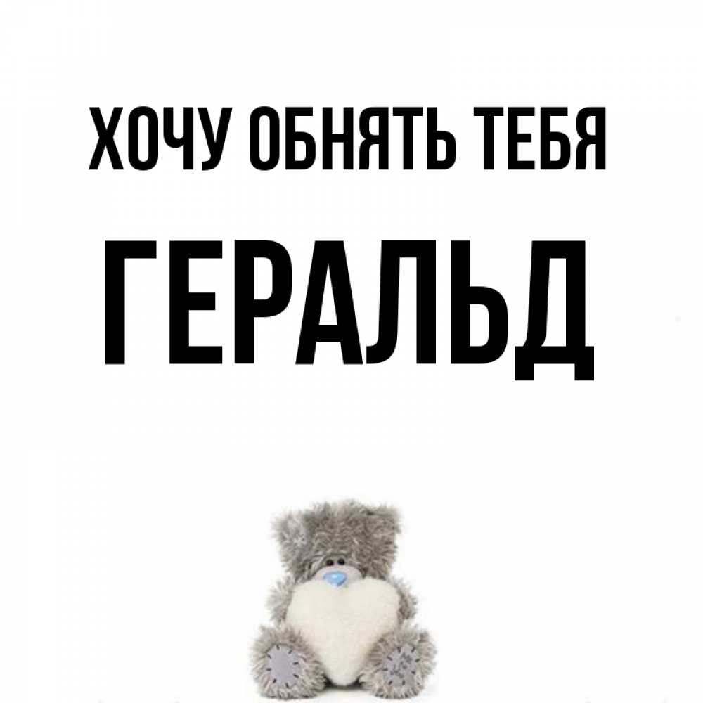 Открытка на каждый день с именем, Геральд Хочу обнять тебя медвежонок с сердечком белого цвета Прикольная открытка с пожеланием онлайн скачать бесплатно 