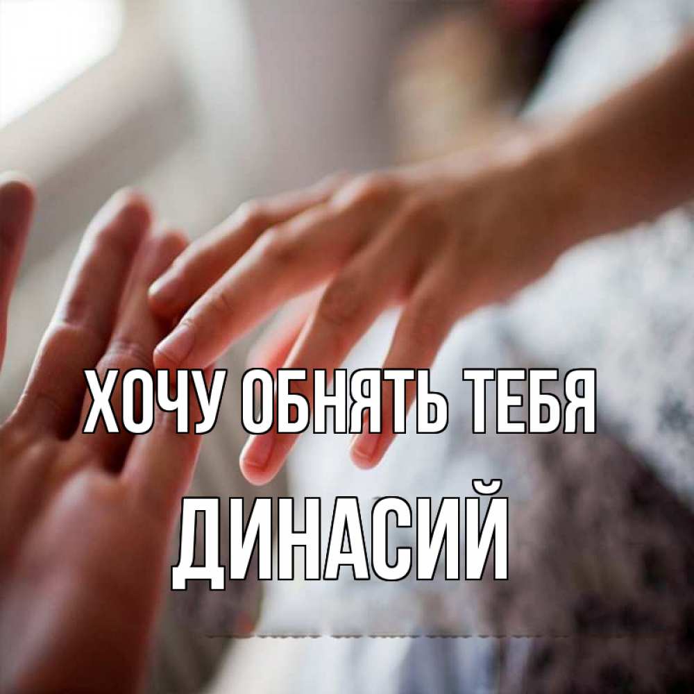 Открытка на каждый день с именем, Динасий Хочу обнять тебя прикосновение Прикольная открытка с пожеланием онлайн скачать бесплатно 