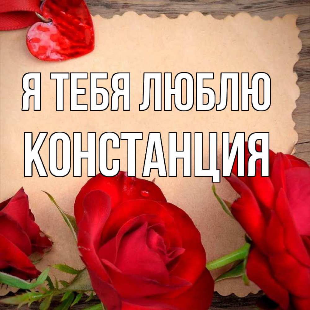 Открытка на каждый день с именем, Констанция Я тебя люблю розы сердце 1 Прикольная открытка с пожеланием онлайн скачать бесплатно 