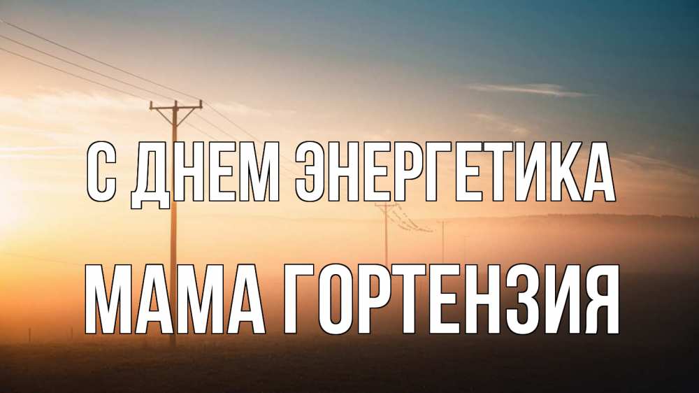 Открытка на каждый день с именем, Мама-Гортензия С днем энергетика дымка столбы провода Прикольная открытка с пожеланием онлайн скачать бесплатно 